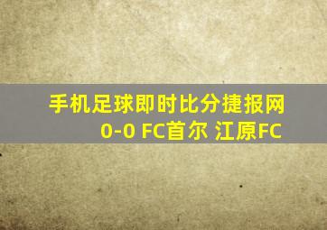 手机足球即时比分捷报网 0-0 FC首尔 江原FC